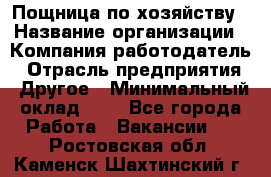 Пощница по хозяйству › Название организации ­ Компания-работодатель › Отрасль предприятия ­ Другое › Минимальный оклад ­ 1 - Все города Работа » Вакансии   . Ростовская обл.,Каменск-Шахтинский г.